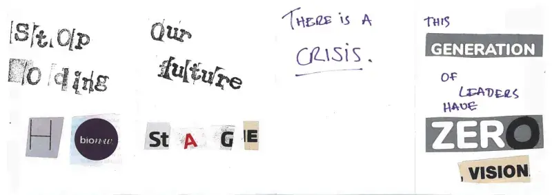 A poster of news paper clippings, stamps and writing reads 'stop holding our future, H bionow stage. There is a CRISIS. This generation of leaders have zero vision.